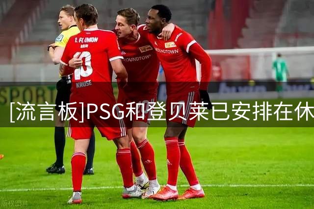 [流言板]PSG和登贝莱已安排在休假结束后会面，以敲定续约事宜
